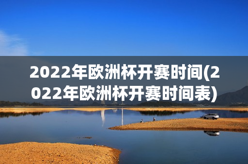 2022年欧洲杯开赛时间(2022年欧洲杯开赛时间表)