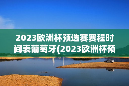 2023欧洲杯预选赛赛程时间表葡萄牙(2023欧洲杯预选赛赛程时间表葡萄牙队)