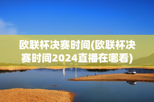 欧联杯决赛时间(欧联杯决赛时间2024直播在哪看)